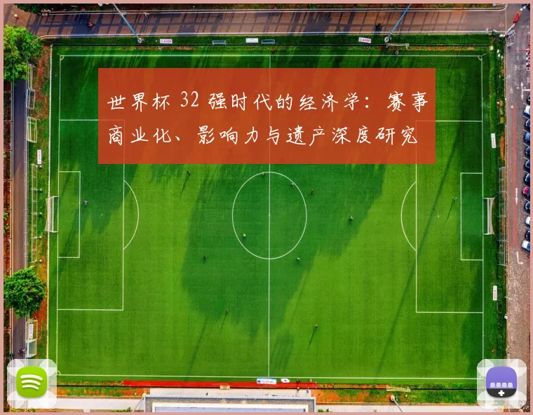 世界杯 32 强时代的经济学:赛事商业化、影响力与遗产深度研究