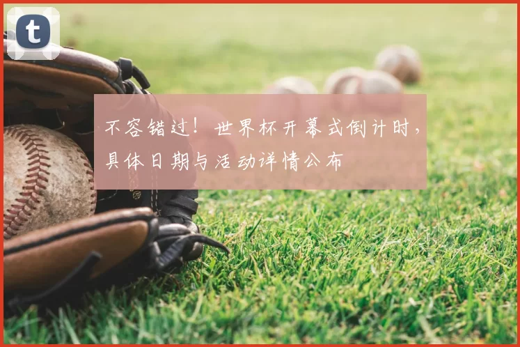 不容错过!世界杯开幕式倒计时,具体日期与活动详情公布