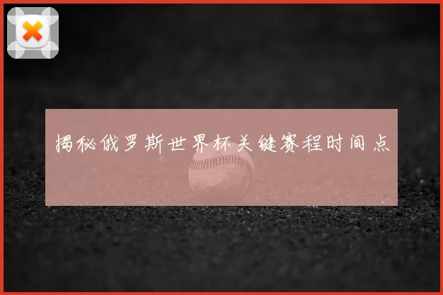 揭秘俄罗斯世界杯关键赛程时间点