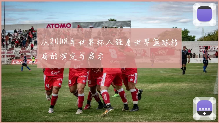 从2008年世界杯八强看世界篮球格局的演变与启示