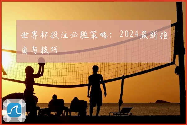 世界杯投注必胜策略：2024最新指南与技巧