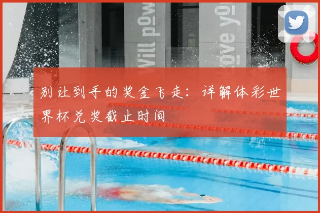 别让到手的奖金飞走:详解体彩世界杯兑奖截止时间