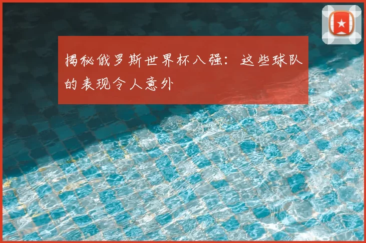 揭秘俄罗斯世界杯八强：这些球队的表现令人意外