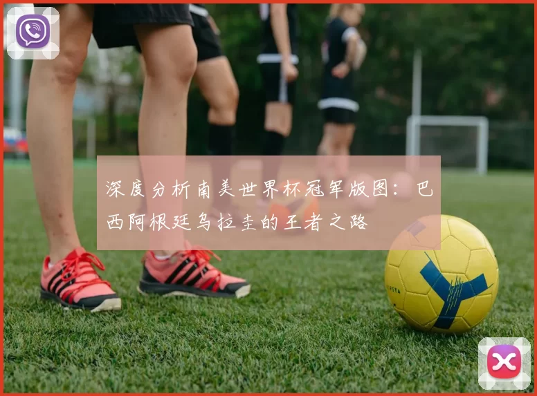 深度分析南美世界杯冠军版图：巴西阿根廷乌拉圭的王者之路