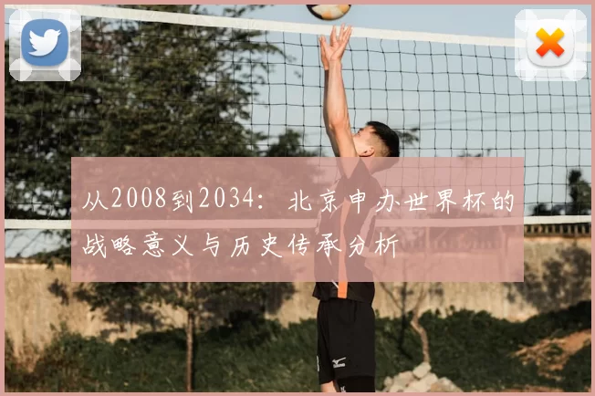从2008到2034:北京申办世界杯的战略意义与历史传承分析
