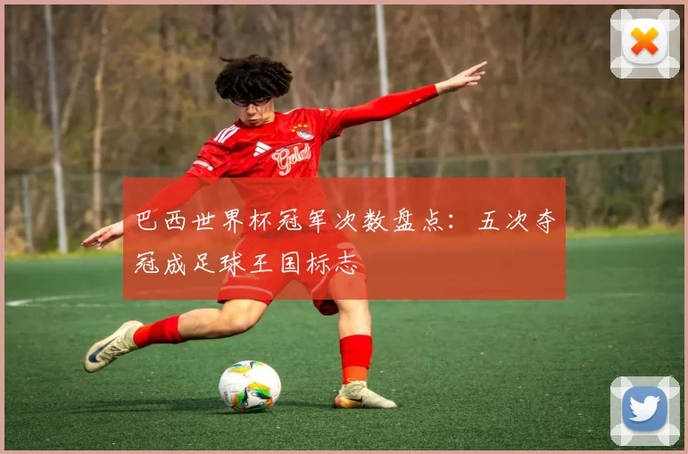 巴西世界杯冠军次数盘点:五次夺冠成足球王国标志