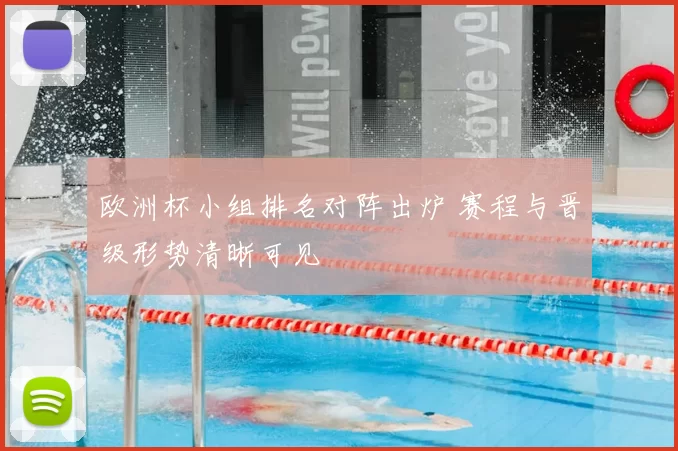 欧洲杯小组排名对阵出炉 赛程与晋级形势清晰可见