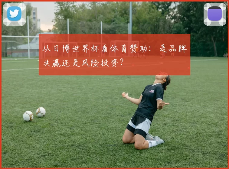 从日博世界杯看体育赞助:是品牌共赢还是风险投资?