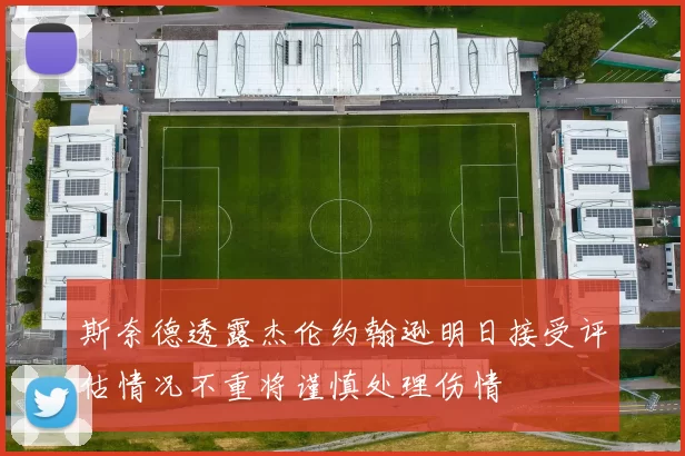 斯奈德透露杰伦约翰逊明日接受评估情况不重将谨慎处理伤情