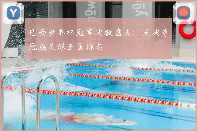 巴西世界杯冠军次数盘点:五次夺冠成足球王国标志