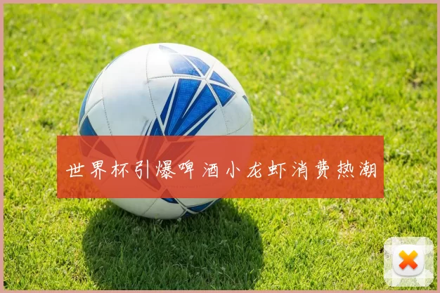 世界杯引爆啤酒小龙虾消费热潮