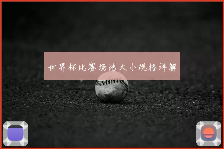 世界杯比赛场地大小规格详解
