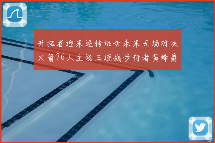 开拓者迎来逆转机会未来五场对决火箭76人主场三连战步行者黄蜂爵士