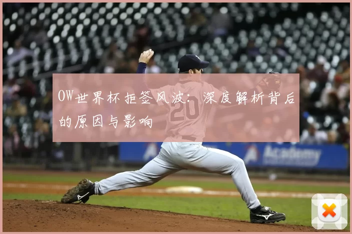 OW世界杯拒签风波:深度解析背后的原因与影响