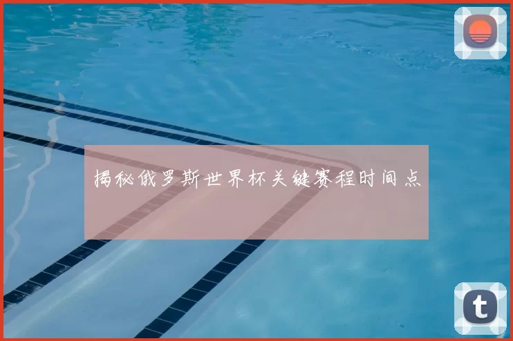 揭秘俄罗斯世界杯关键赛程时间点