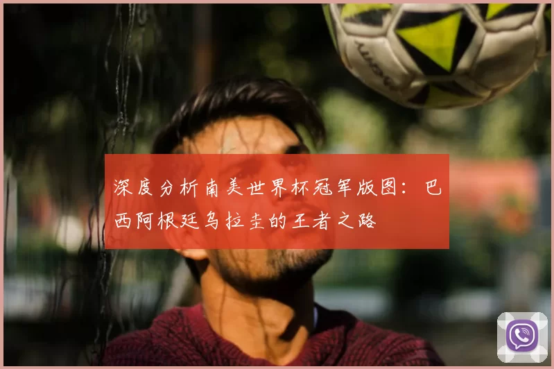 深度分析南美世界杯冠军版图：巴西阿根廷乌拉圭的王者之路