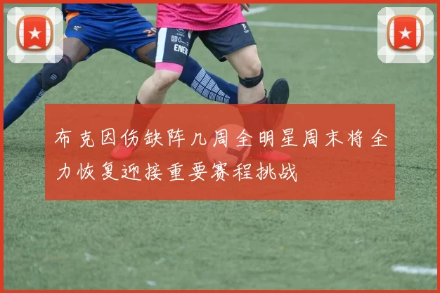 布克因伤缺阵几周全明星周末将全力恢复迎接重要赛程挑战
