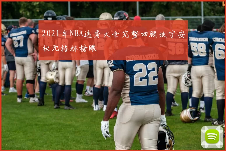 2021年NBA选秀大会完整回顾坎宁安状元格林榜眼
