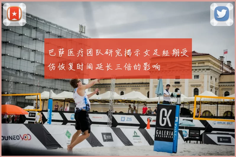 巴萨医疗团队研究揭示女足经期受伤恢复时间延长三倍的影响