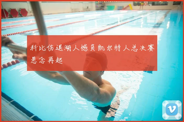 科比伤退湖人憾负凯尔特人总决赛悬念再起
