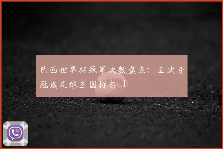 巴西世界杯冠军次数盘点:五次夺冠成足球王国标志_1