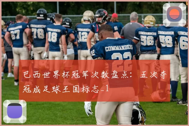 巴西世界杯冠军次数盘点:五次夺冠成足球王国标志_1