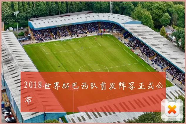 2018世界杯巴西队首发阵容正式公布