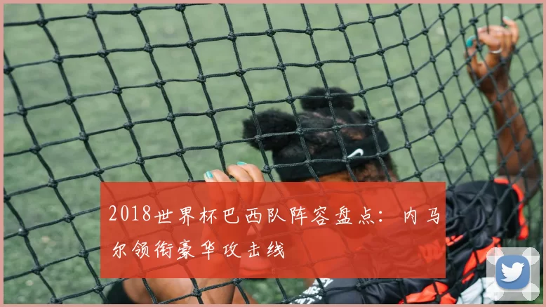 2018世界杯巴西队阵容盘点:内马尔领衔豪华攻击线
