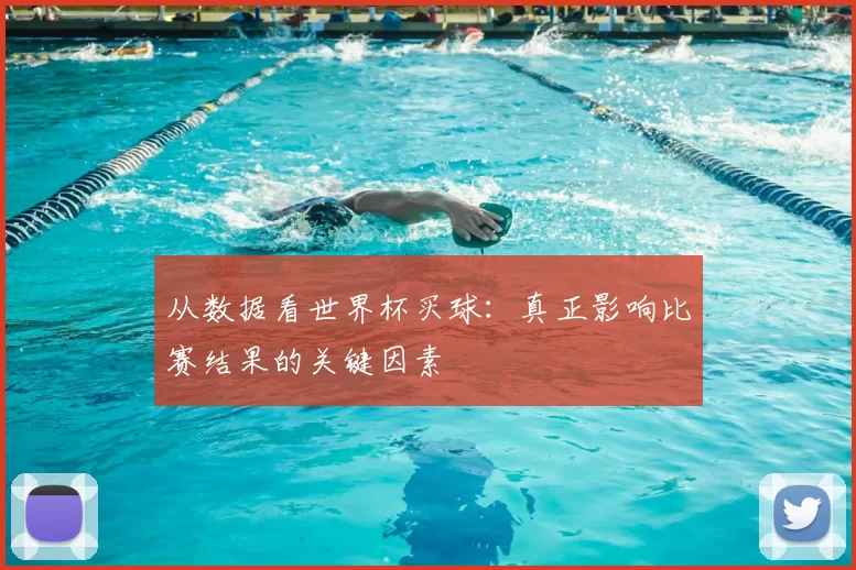 从数据看世界杯买球:真正影响比赛结果的关键因素