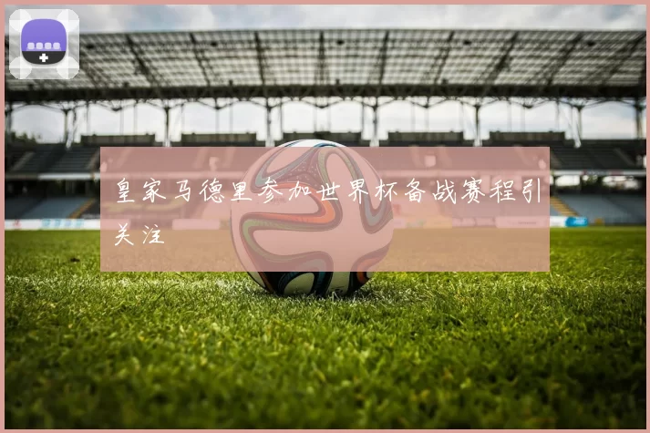 皇家马德里参加世界杯备战赛程引关注