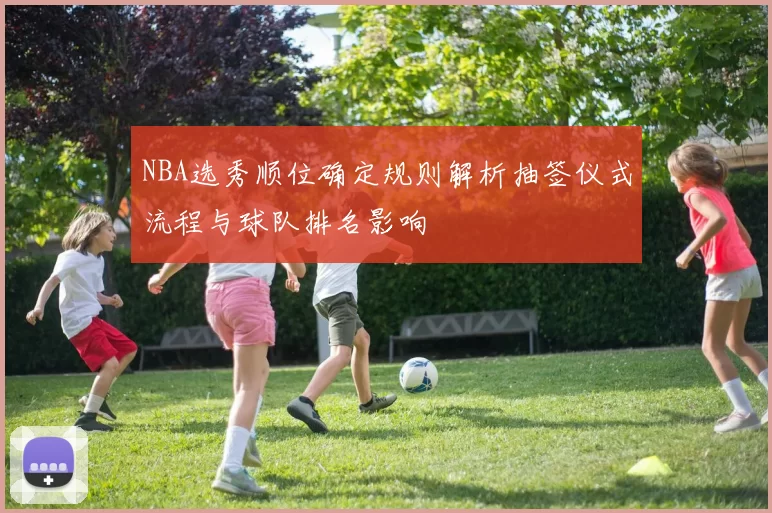NBA选秀顺位确定规则解析抽签仪式流程与球队排名影响