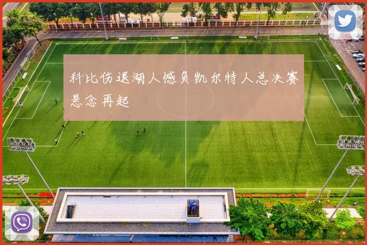 科比伤退湖人憾负凯尔特人总决赛悬念再起