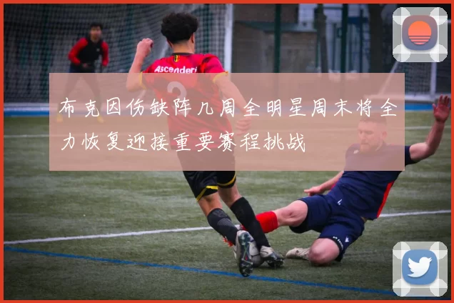 布克因伤缺阵几周全明星周末将全力恢复迎接重要赛程挑战