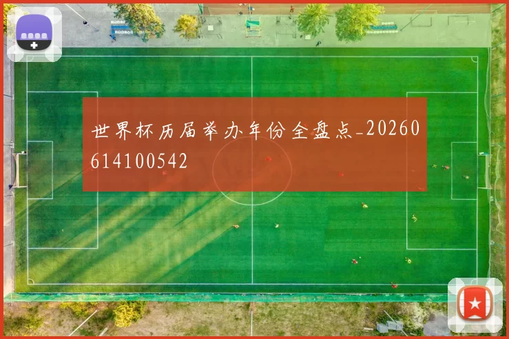 世界杯历届举办年份全盘点_20260614100542