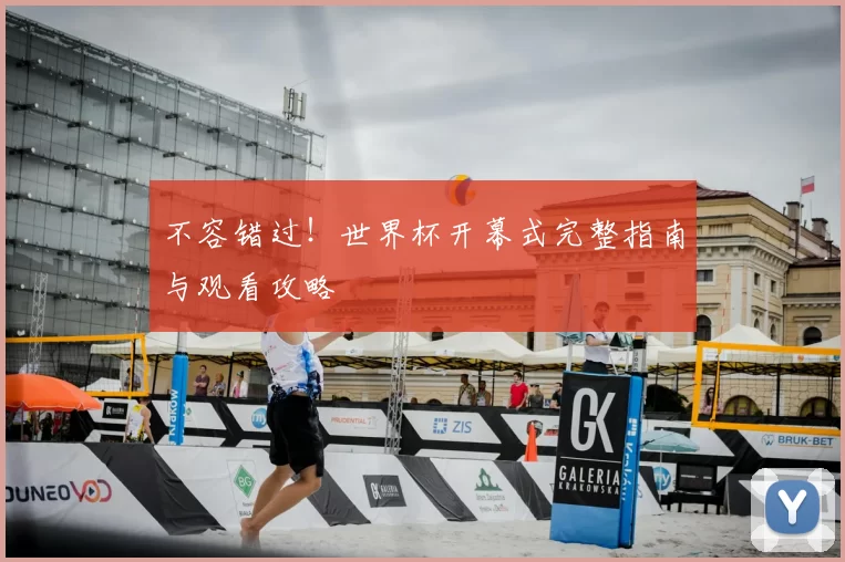 不容错过!世界杯开幕式完整指南与观看攻略